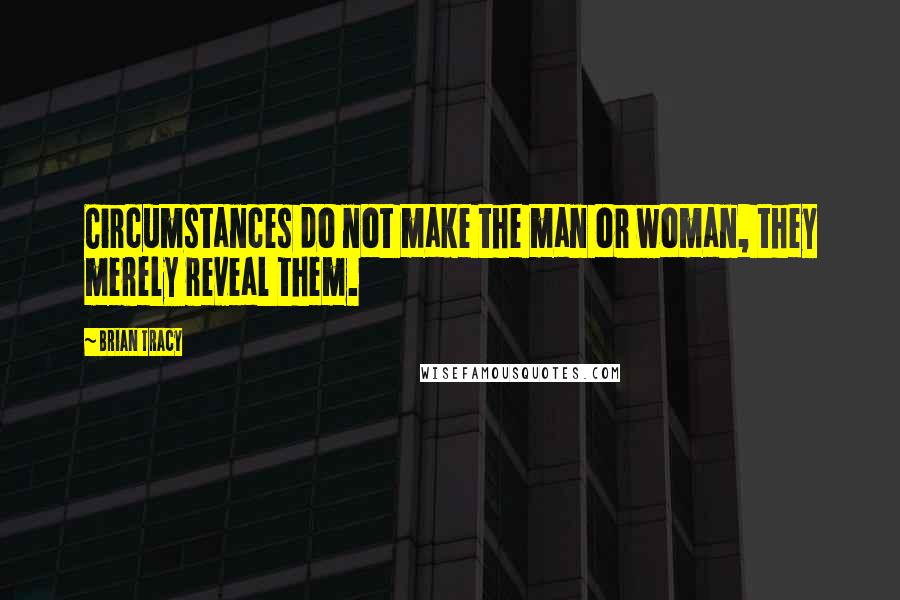 Brian Tracy Quotes: Circumstances do not make the man or woman, they merely reveal them.