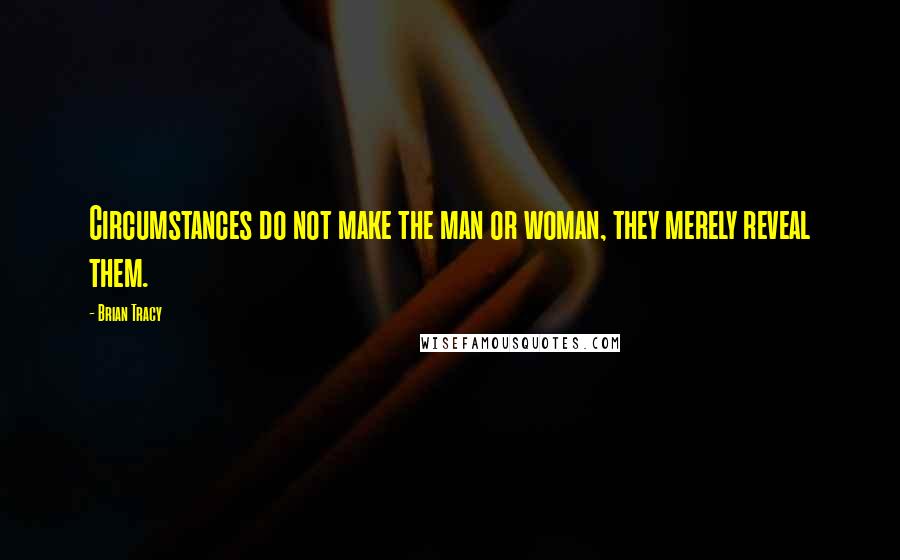 Brian Tracy Quotes: Circumstances do not make the man or woman, they merely reveal them.