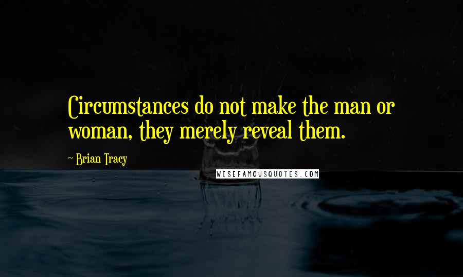 Brian Tracy Quotes: Circumstances do not make the man or woman, they merely reveal them.
