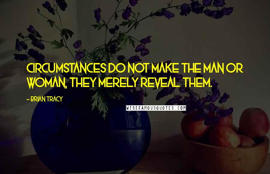 Brian Tracy Quotes: Circumstances do not make the man or woman, they merely reveal them.