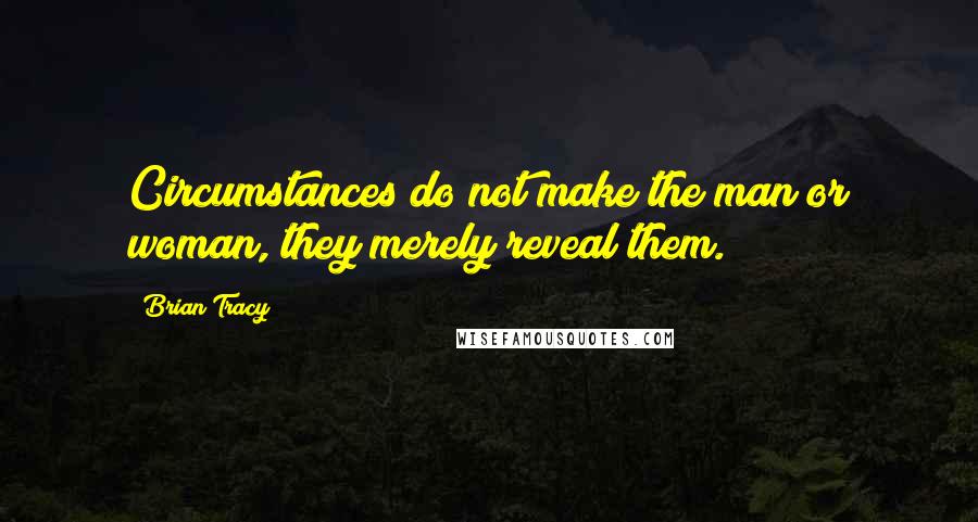 Brian Tracy Quotes: Circumstances do not make the man or woman, they merely reveal them.