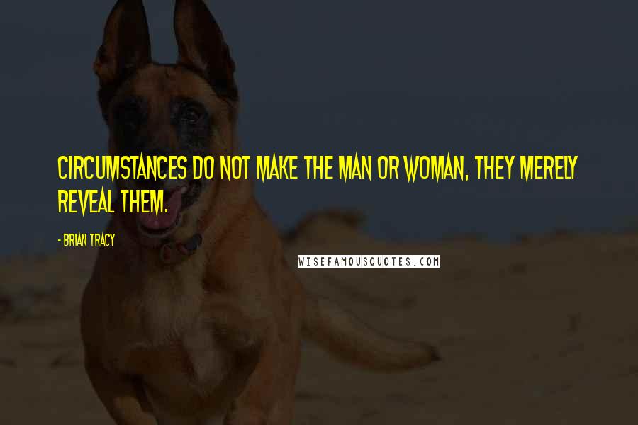Brian Tracy Quotes: Circumstances do not make the man or woman, they merely reveal them.
