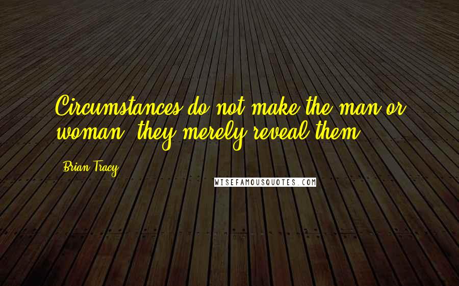 Brian Tracy Quotes: Circumstances do not make the man or woman, they merely reveal them.