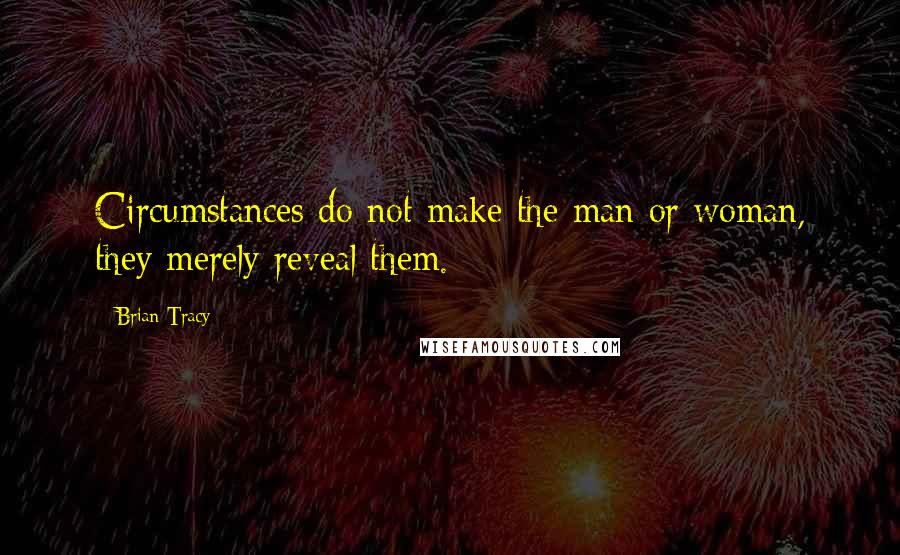 Brian Tracy Quotes: Circumstances do not make the man or woman, they merely reveal them.