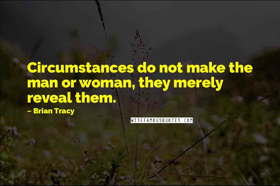 Brian Tracy Quotes: Circumstances do not make the man or woman, they merely reveal them.