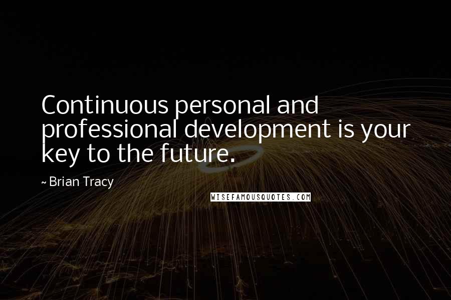 Brian Tracy Quotes: Continuous personal and professional development is your key to the future.