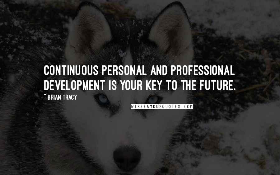 Brian Tracy Quotes: Continuous personal and professional development is your key to the future.