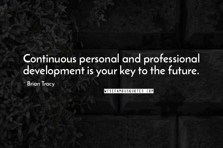 Brian Tracy Quotes: Continuous personal and professional development is your key to the future.