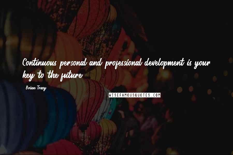 Brian Tracy Quotes: Continuous personal and professional development is your key to the future.