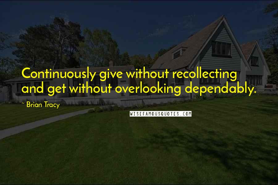 Brian Tracy Quotes: Continuously give without recollecting and get without overlooking dependably.
