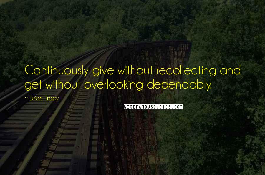 Brian Tracy Quotes: Continuously give without recollecting and get without overlooking dependably.