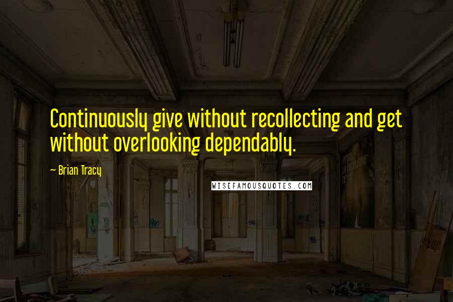Brian Tracy Quotes: Continuously give without recollecting and get without overlooking dependably.