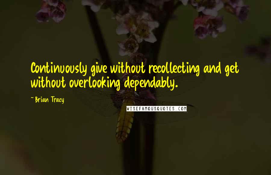 Brian Tracy Quotes: Continuously give without recollecting and get without overlooking dependably.