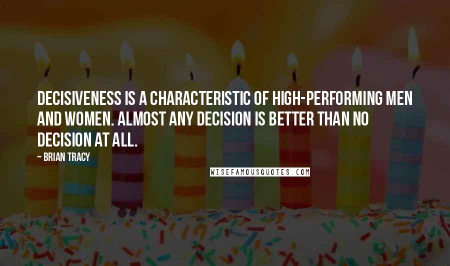 Brian Tracy Quotes: Decisiveness is a characteristic of high-performing men and women. Almost any decision is better than no decision at all.