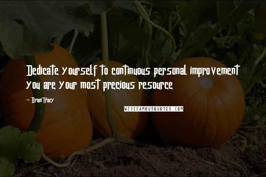 Brian Tracy Quotes: Dedicate yourself to continuous personal improvement you are your most precious resource