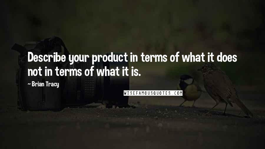 Brian Tracy Quotes: Describe your product in terms of what it does not in terms of what it is.