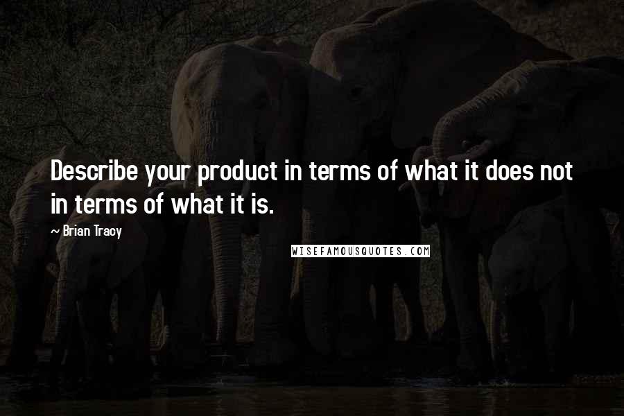 Brian Tracy Quotes: Describe your product in terms of what it does not in terms of what it is.