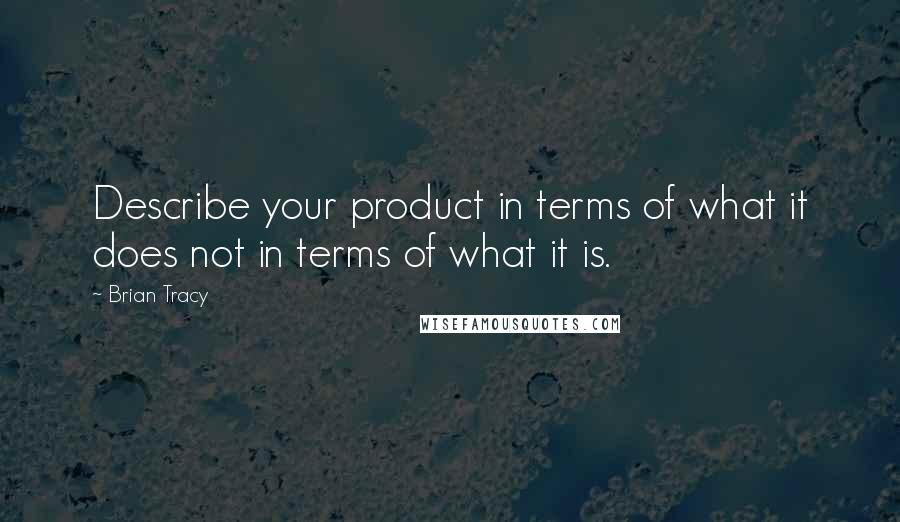 Brian Tracy Quotes: Describe your product in terms of what it does not in terms of what it is.