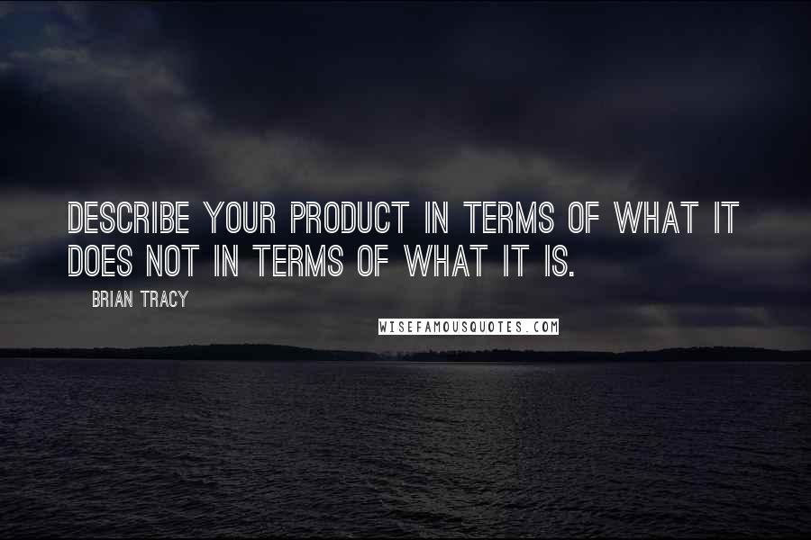 Brian Tracy Quotes: Describe your product in terms of what it does not in terms of what it is.