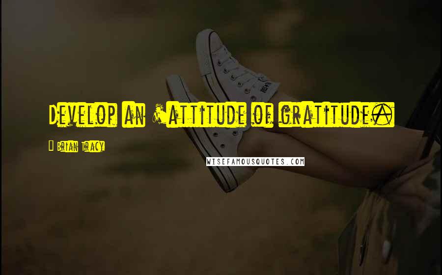 Brian Tracy Quotes: Develop an 'attitude of gratitude.