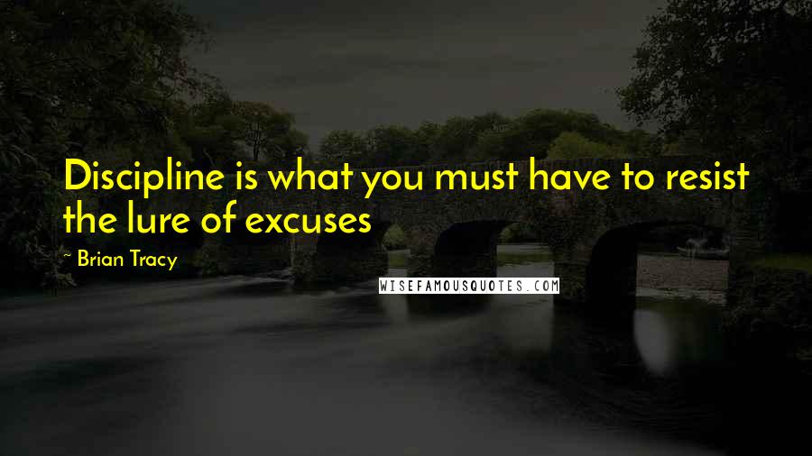 Brian Tracy Quotes: Discipline is what you must have to resist the lure of excuses