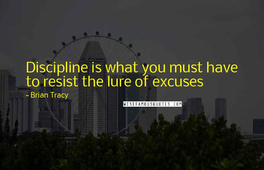 Brian Tracy Quotes: Discipline is what you must have to resist the lure of excuses