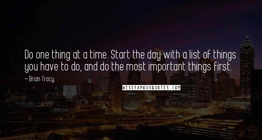 Brian Tracy Quotes: Do one thing at a time. Start the day with a list of things you have to do, and do the most important things first.