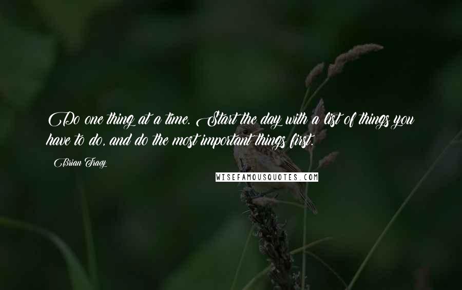 Brian Tracy Quotes: Do one thing at a time. Start the day with a list of things you have to do, and do the most important things first.