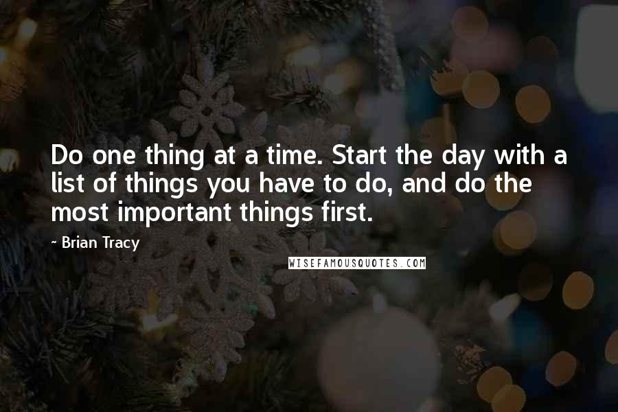 Brian Tracy Quotes: Do one thing at a time. Start the day with a list of things you have to do, and do the most important things first.