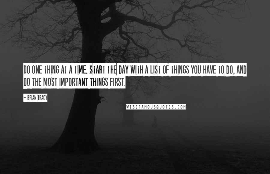 Brian Tracy Quotes: Do one thing at a time. Start the day with a list of things you have to do, and do the most important things first.