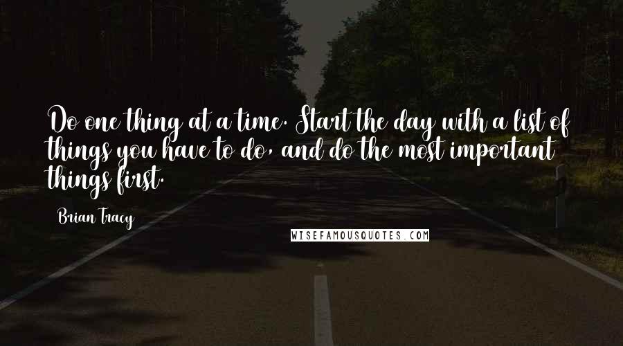 Brian Tracy Quotes: Do one thing at a time. Start the day with a list of things you have to do, and do the most important things first.