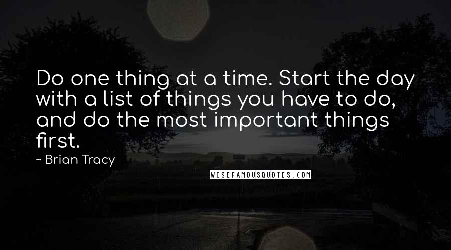 Brian Tracy Quotes: Do one thing at a time. Start the day with a list of things you have to do, and do the most important things first.