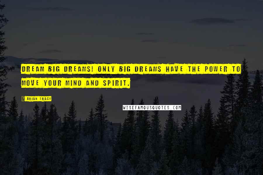 Brian Tracy Quotes: Dream BIG dreams! Only big dreams have the power to move your mind and spirit.