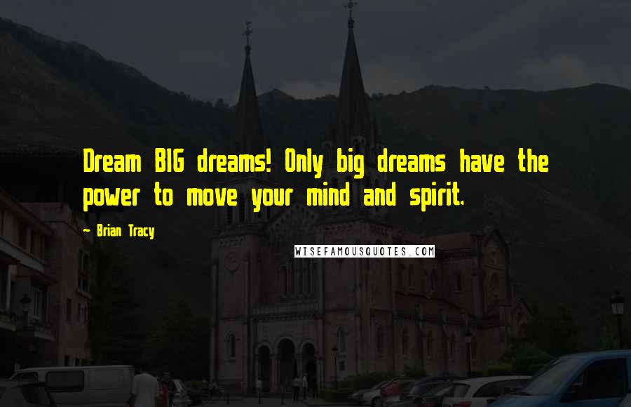 Brian Tracy Quotes: Dream BIG dreams! Only big dreams have the power to move your mind and spirit.