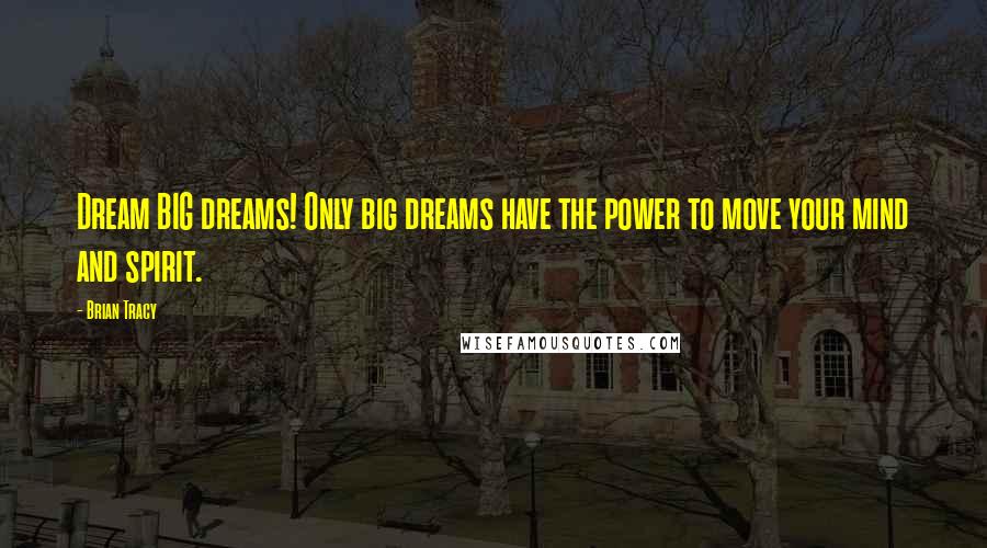 Brian Tracy Quotes: Dream BIG dreams! Only big dreams have the power to move your mind and spirit.