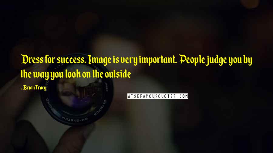 Brian Tracy Quotes: Dress for success. Image is very important. People judge you by the way you look on the outside