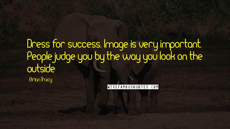 Brian Tracy Quotes: Dress for success. Image is very important. People judge you by the way you look on the outside