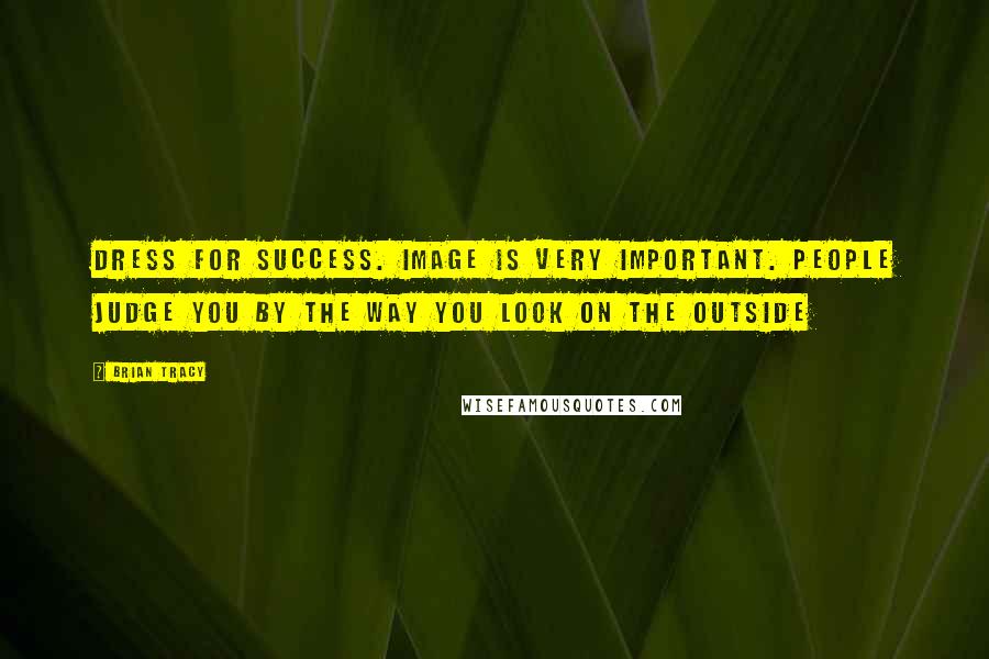 Brian Tracy Quotes: Dress for success. Image is very important. People judge you by the way you look on the outside