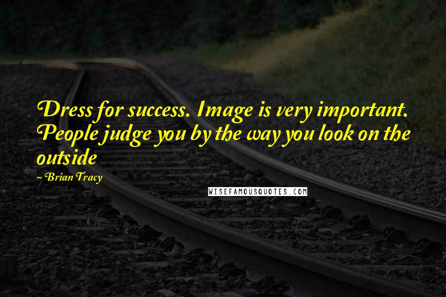 Brian Tracy Quotes: Dress for success. Image is very important. People judge you by the way you look on the outside