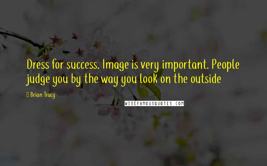 Brian Tracy Quotes: Dress for success. Image is very important. People judge you by the way you look on the outside