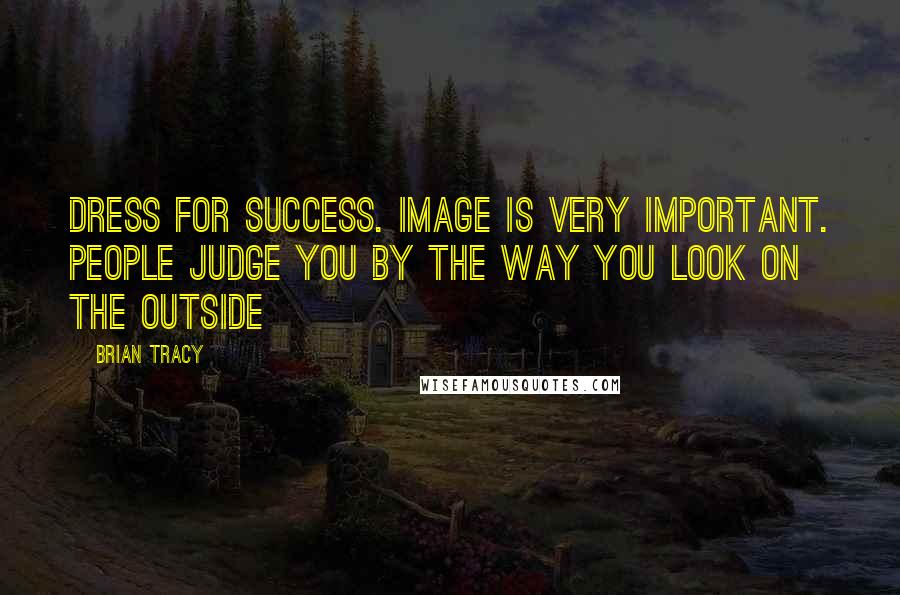 Brian Tracy Quotes: Dress for success. Image is very important. People judge you by the way you look on the outside