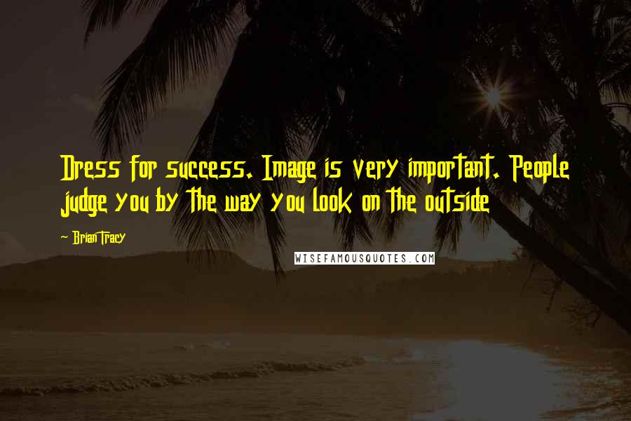Brian Tracy Quotes: Dress for success. Image is very important. People judge you by the way you look on the outside
