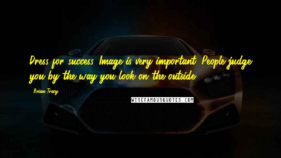 Brian Tracy Quotes: Dress for success. Image is very important. People judge you by the way you look on the outside