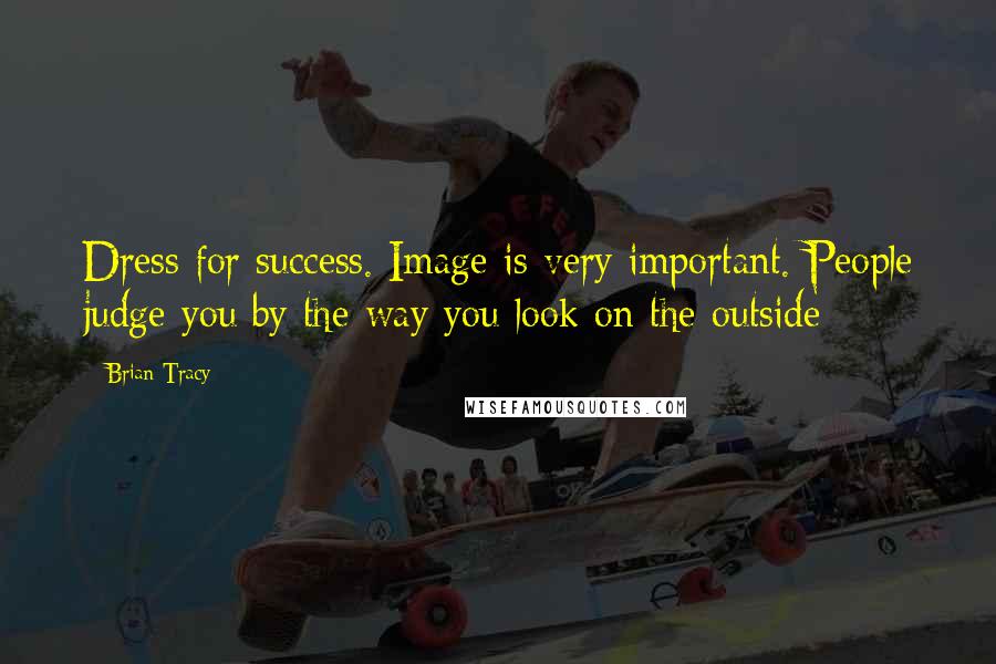 Brian Tracy Quotes: Dress for success. Image is very important. People judge you by the way you look on the outside