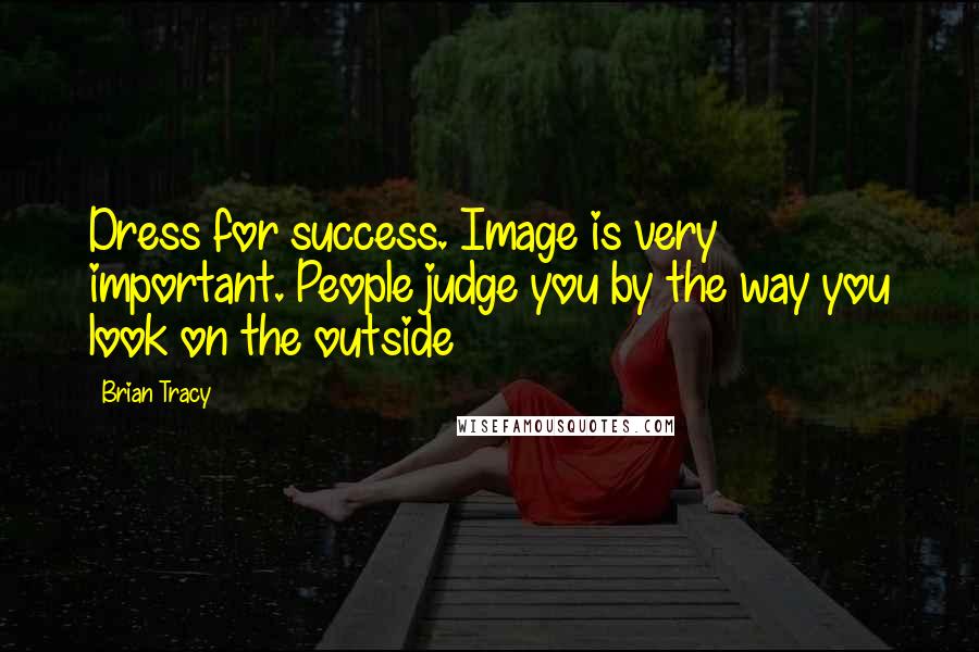 Brian Tracy Quotes: Dress for success. Image is very important. People judge you by the way you look on the outside