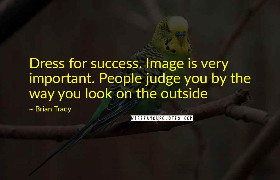 Brian Tracy Quotes: Dress for success. Image is very important. People judge you by the way you look on the outside