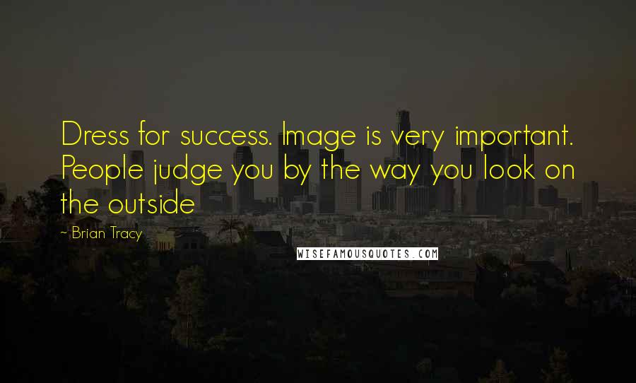 Brian Tracy Quotes: Dress for success. Image is very important. People judge you by the way you look on the outside