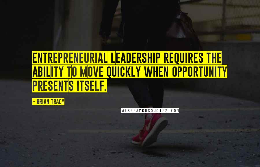 Brian Tracy Quotes: Entrepreneurial leadership requires the ability to move quickly when opportunity presents itself.