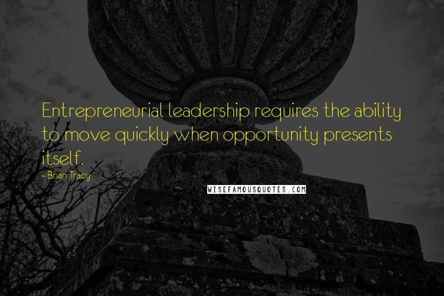 Brian Tracy Quotes: Entrepreneurial leadership requires the ability to move quickly when opportunity presents itself.