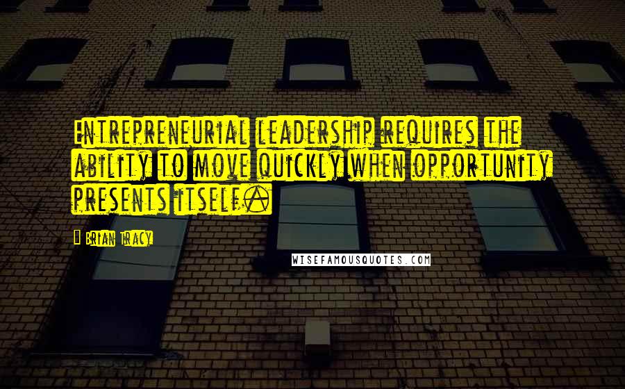 Brian Tracy Quotes: Entrepreneurial leadership requires the ability to move quickly when opportunity presents itself.